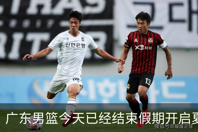 广东男篮今天已经结束假期开启夏训备战 徐杰黄明依在美特训