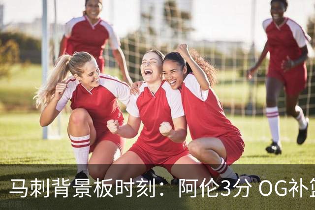马刺背景板时刻：阿伦3分 OG补篮 老鱼绝杀 保罗抢7绝杀 35秒13分